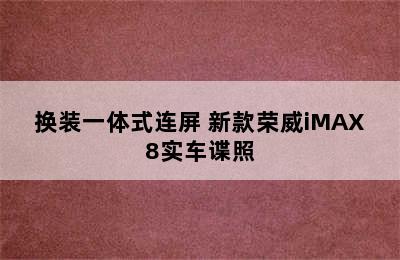 换装一体式连屏 新款荣威iMAX8实车谍照